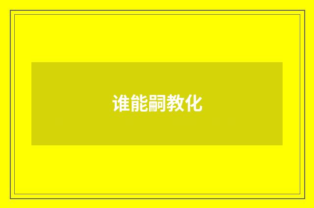 谁能嗣教化