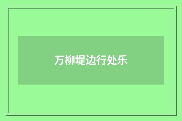 万柳堤边行处乐