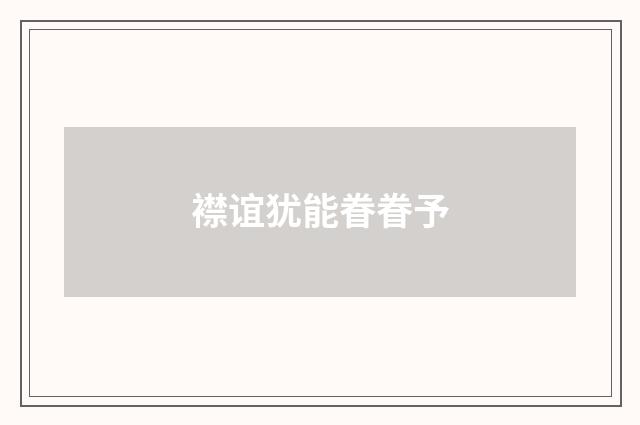 襟谊犹能眷眷予