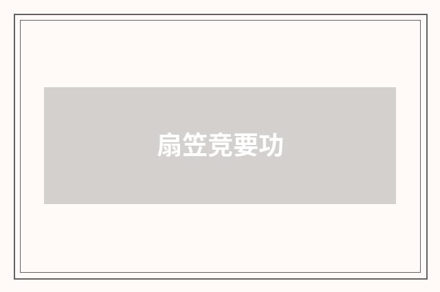 扇笠竞要功