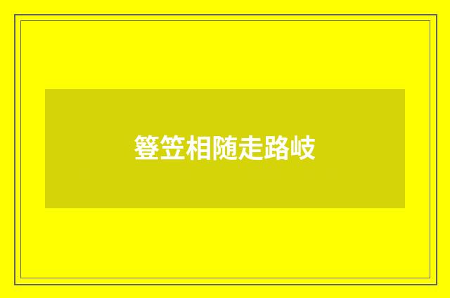 簦笠相随走路岐
