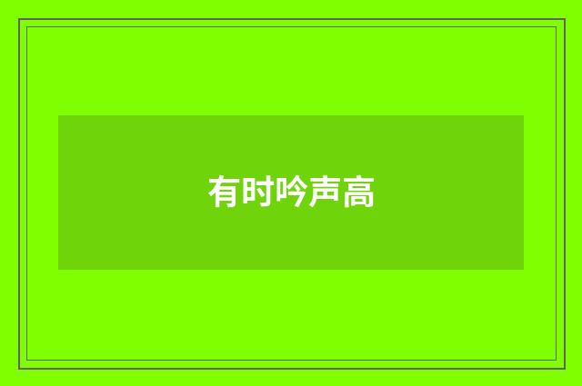 有时吟声高