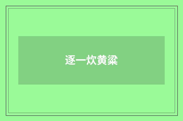 逐一炊黄粱