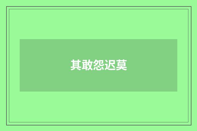 其敢怨迟莫