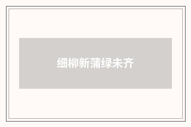 细柳新蒲绿未齐