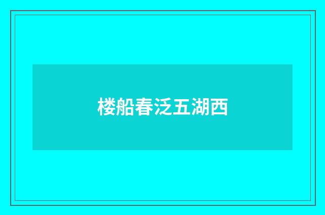 楼船春泛五湖西