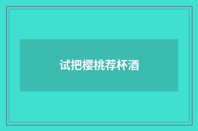 试把樱桃荐杯酒