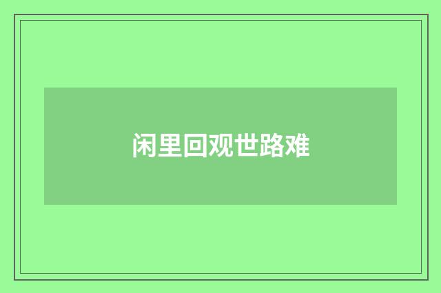 闲里回观世路难