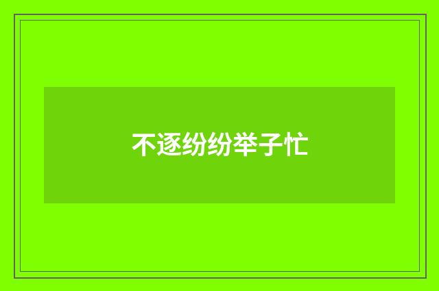 不逐纷纷举子忙