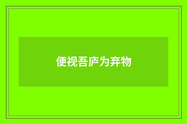 便视吾庐为弃物