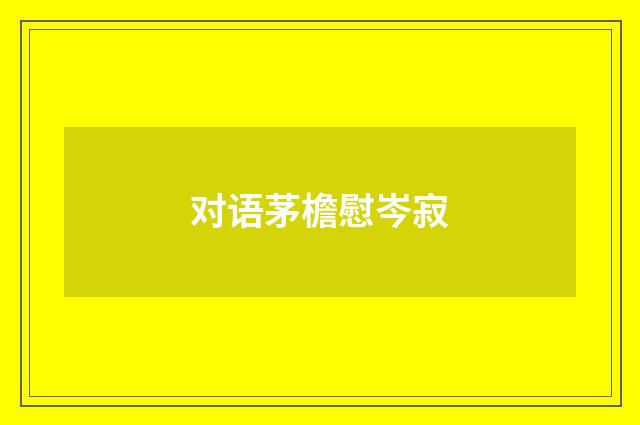 对语茅檐慰岑寂
