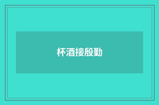 杯酒接殷勤