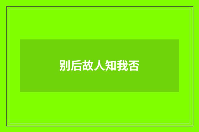别后故人知我否