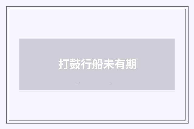 打鼓行船未有期