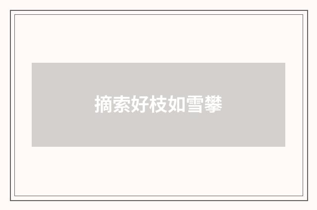 摘索好枝如雪攀
