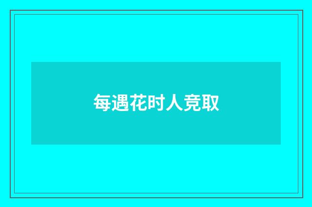 每遇花时人竞取