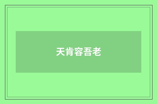 天肯容吾老