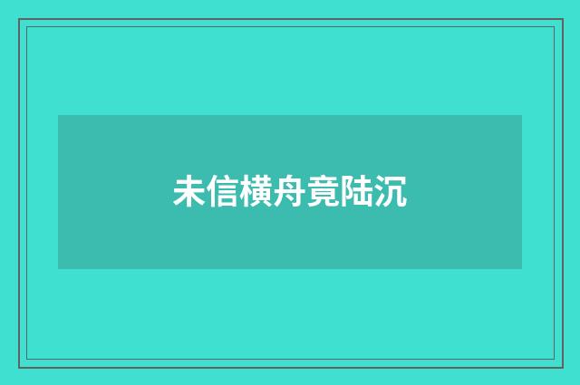 未信横舟竟陆沉