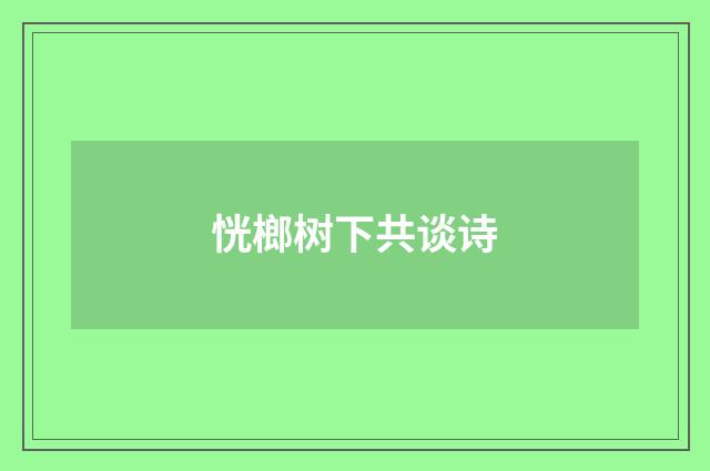 恍榔树下共谈诗