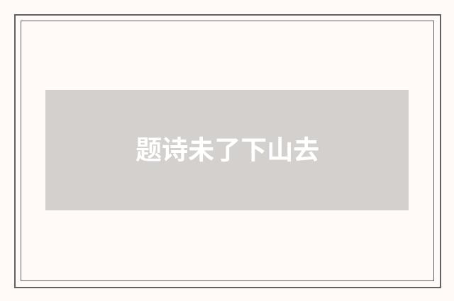题诗未了下山去
