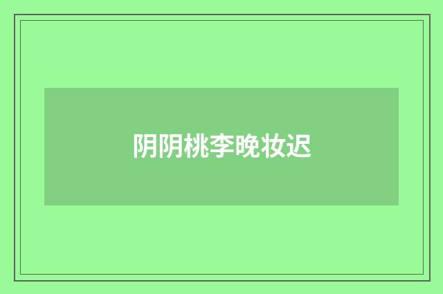 阴阴桃李晚妆迟