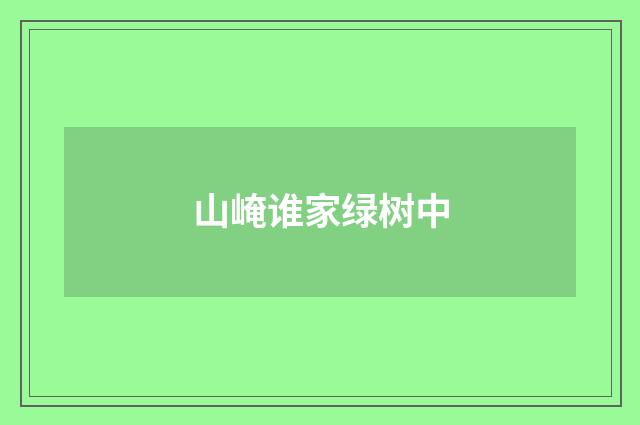 山崦谁家绿树中