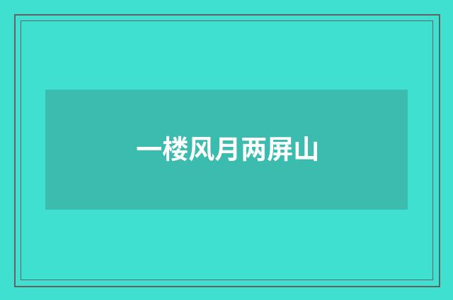 一楼风月两屏山