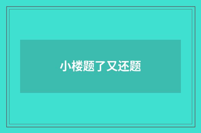 小楼题了又还题