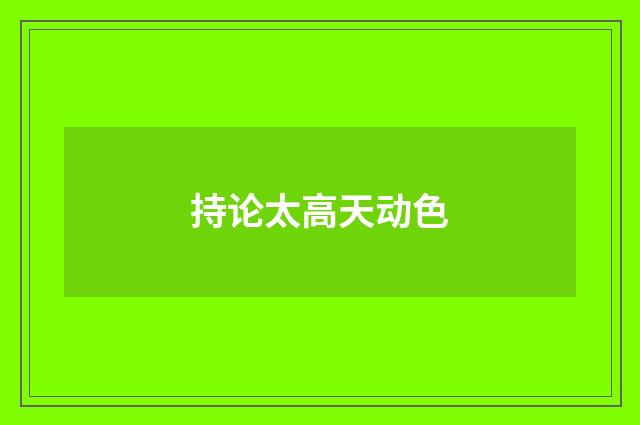 持论太高天动色