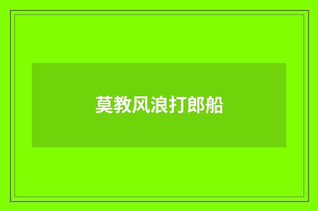 莫教风浪打郎船