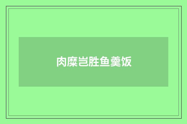 肉糜岂胜鱼羹饭