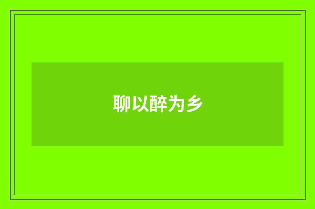 聊以醉为乡