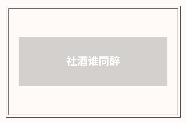 社酒谁同醉