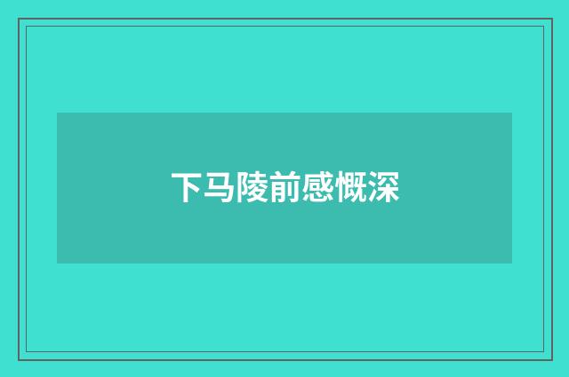 下马陵前感慨深