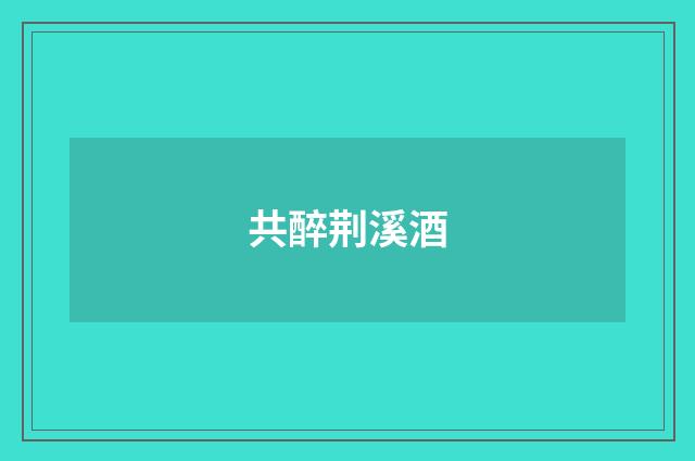 共醉荆溪酒