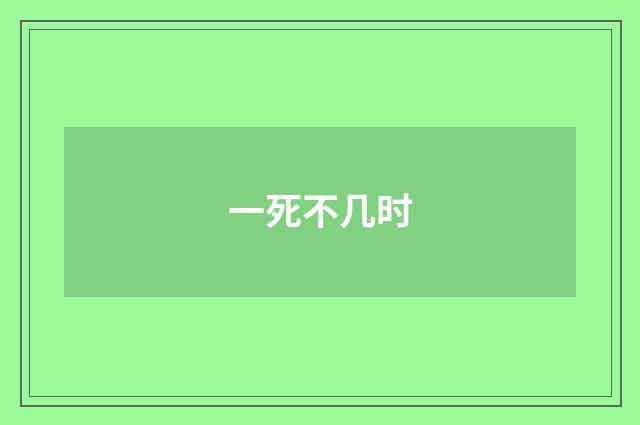 一死不几时