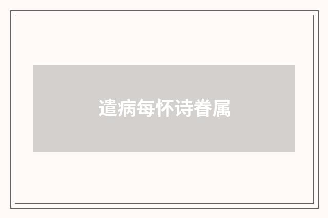 遣病每怀诗眷属