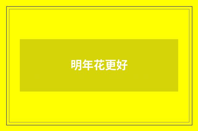 明年花更好