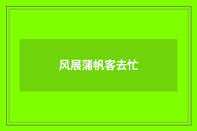 风展蒲帆客去忙