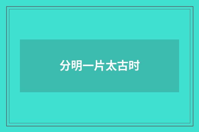 分明一片太古时