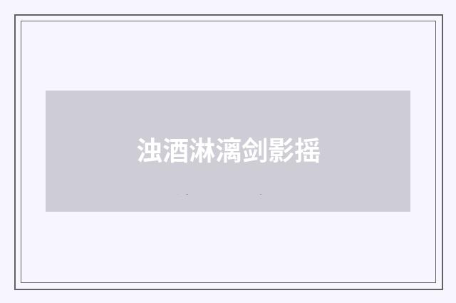 浊酒淋漓剑影摇
