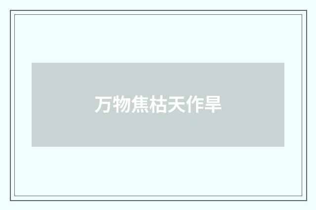 万物焦枯天作旱