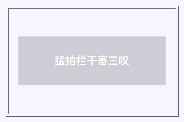 猛拍栏干寄三叹