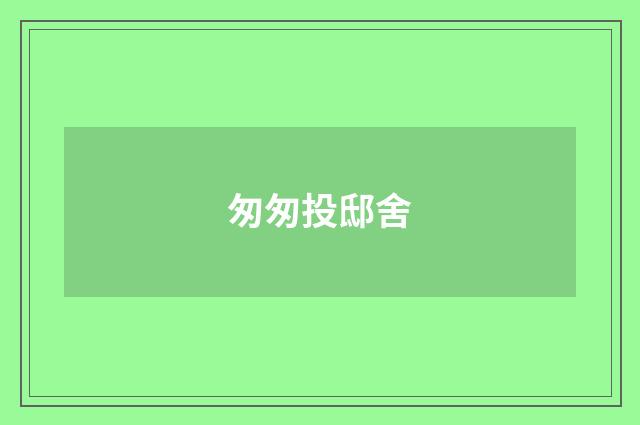 匆匆投邸舍