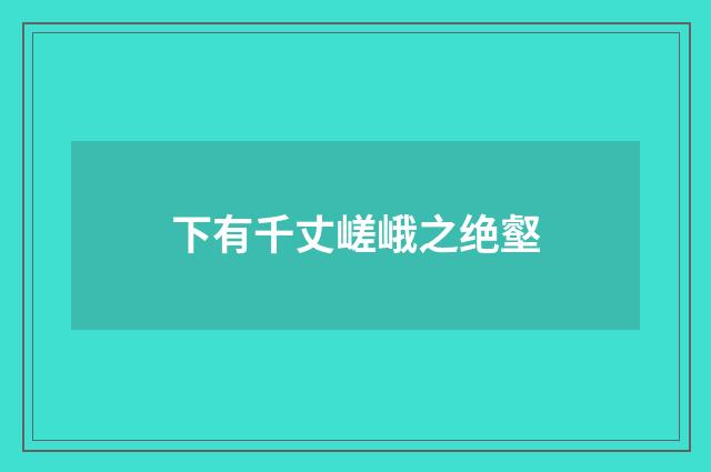 下有千丈嵯峨之绝壑