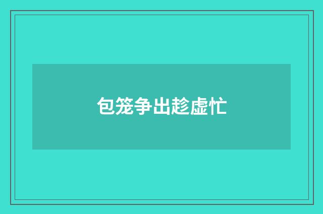 包笼争出趁虚忙
