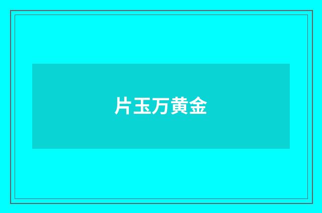片玉万黄金