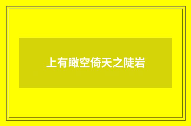 上有瞰空倚天之陡岩