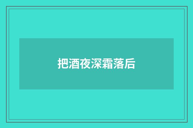 把酒夜深霜落后