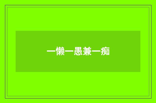 一懒一愚兼一痴